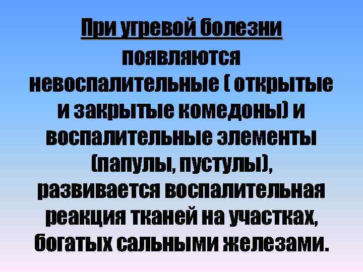 При угревой болезни появляются невоспалительные ( открытые и закрытые комедоны) и воспалительные элементы (папулы,