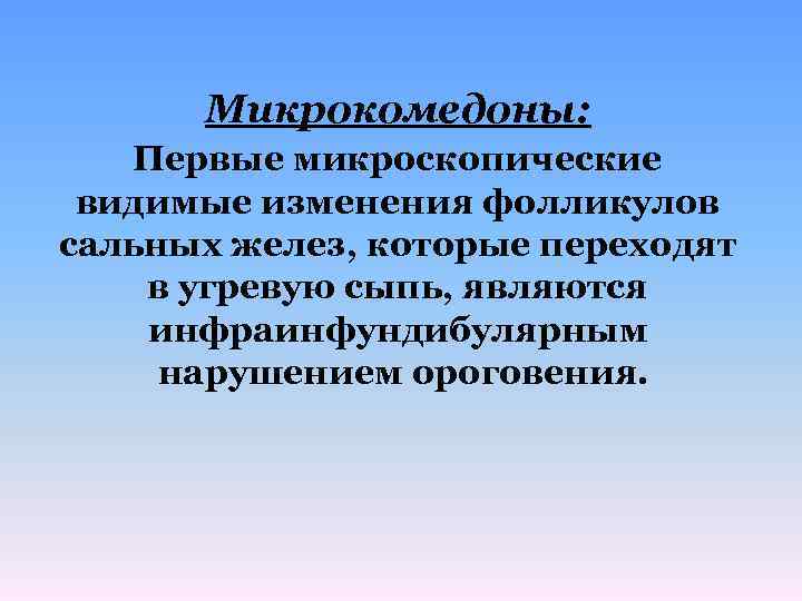 Микрокомедоны: Первые микроскопические видимые изменения фолликулов сальных желез, которые переходят в угревую сыпь, являются