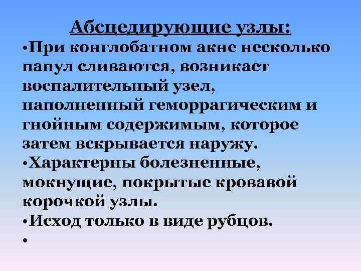 Абсцедирующие узлы: • При конглобатном акне несколько папул сливаются, возникает воспалительный узел, наполненный геморрагическим