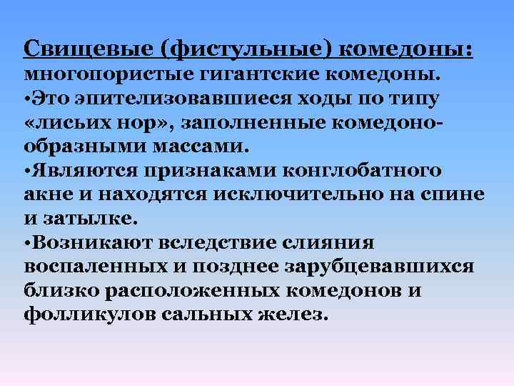 Свищевые (фистульные) комедоны: многопористые гигантские комедоны. • Это эпителизовавшиеся ходы по типу «лисьих нор»