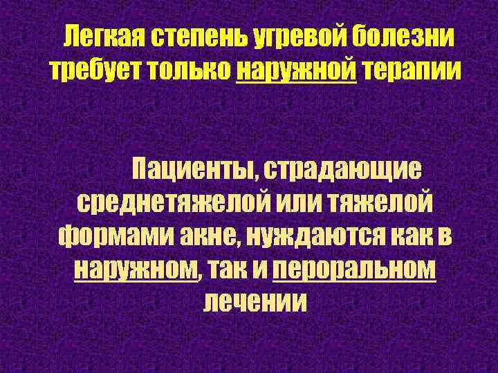 Легкая степень угревой болезни требует только наружной терапии Пациенты, страдающие среднетяжелой или тяжелой формами