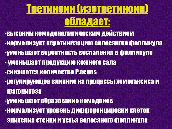 Третиноин (изотретиноин) обладает: -высоким комедонолитическим действием -нормализует кератинизацию волосяного фолликула -уменьшает вероятность воспаления в