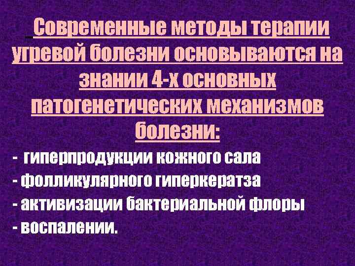 Современные методы терапии угревой болезни основываются на знании 4 -х основных патогенетических механизмов болезни: