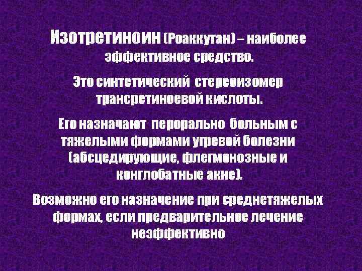 Изотретиноин (Роаккутан) – наиболее эффективное средство. Это синтетический стереоизомер трансретиноевой кислоты. Его назначают перорально