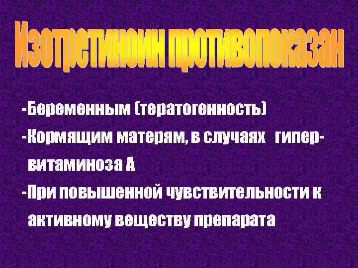 -Беременным (тератогенность) -Кормящим матерям, в случаях гипервитаминоза А -При повышенной чувствительности к активному веществу