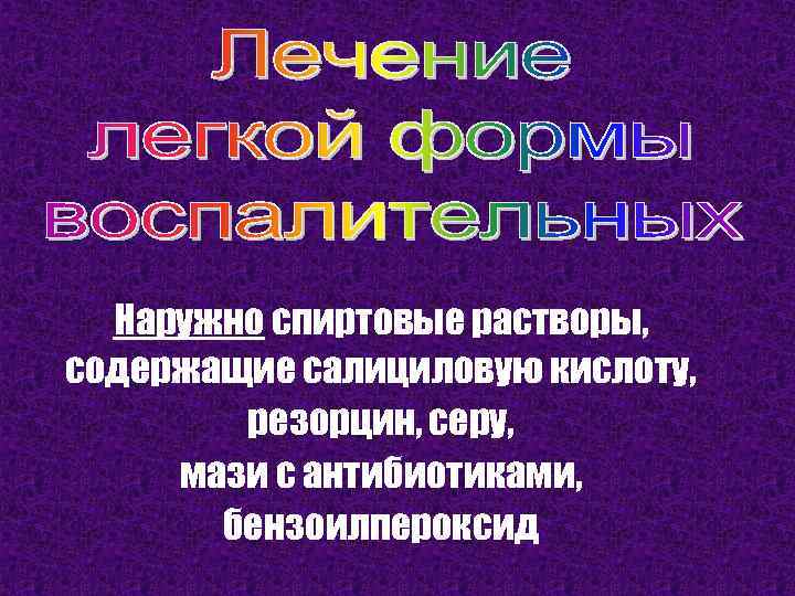 Наружно спиртовые растворы, содержащие салициловую кислоту, резорцин, серу, мази с антибиотиками, бензоилпероксид 