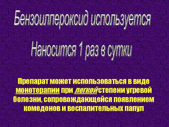 Препарат может использоваться в виде монотерапии при легкой степени угревой болезни, сопровождающейся появлением комедонов
