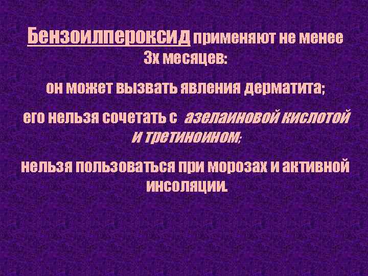 Бензоилпероксид применяют не менее 3 х месяцев: он может вызвать явления дерматита; его нельзя