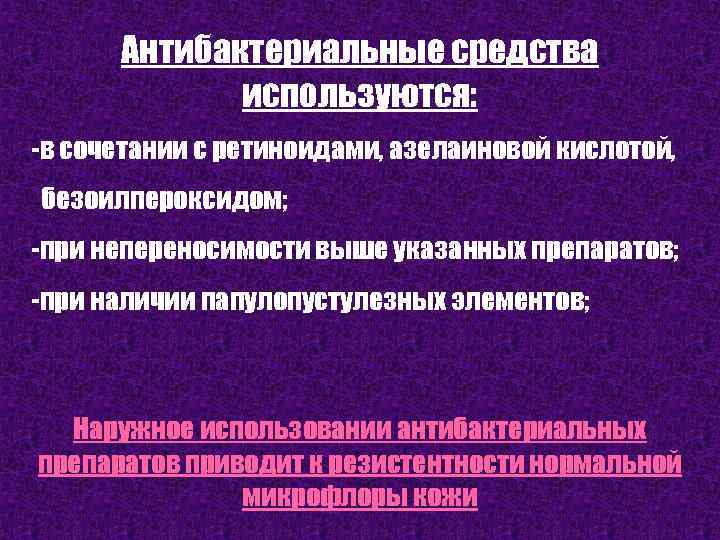 Антибактериальные средства используются: -в сочетании с ретиноидами, азелаиновой кислотой, безоилпероксидом; -при непереносимости выше указанных