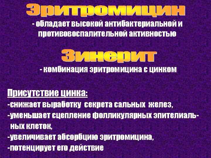 - обладает высокой антибактериальной и противовоспалительной активностью - комбинация эритромицина с цинком Присутствие цинка: