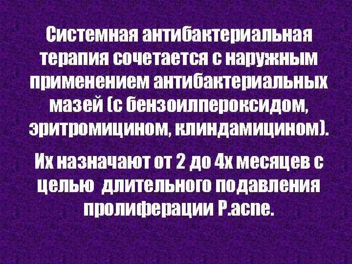 Системная антибактериальная терапия сочетается с наружным применением антибактериальных мазей (с бензоилпероксидом, эритромицином, клиндамицином). Их