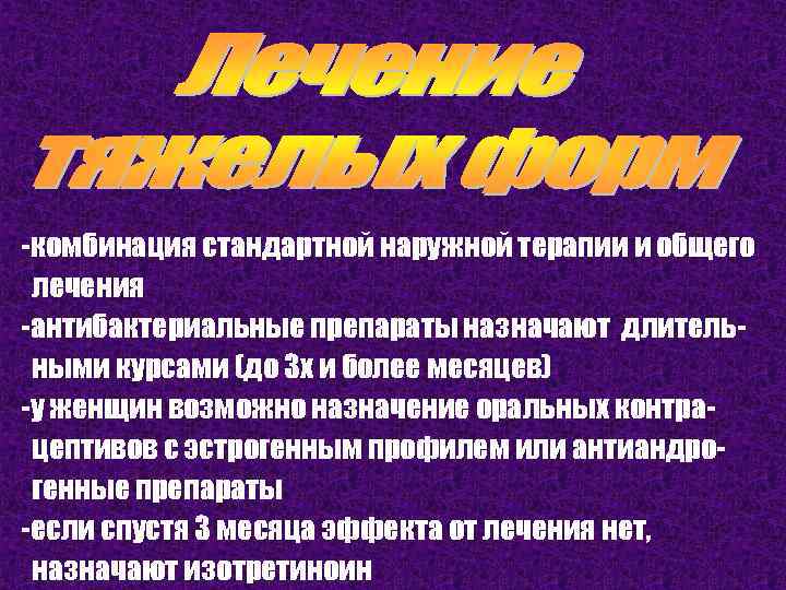 -комбинация стандартной наружной терапии и общего лечения -антибактериальные препараты назначают длительными курсами (до 3