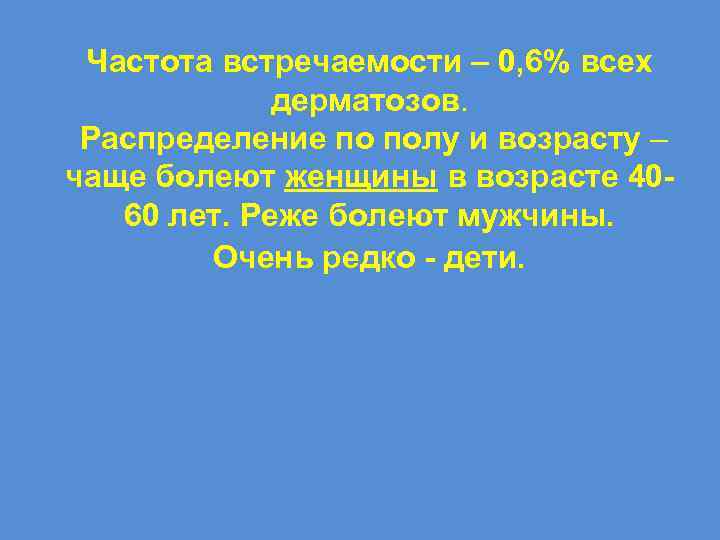 Частота встречаемости – 0, 6% всех дерматозов. Распределение по полу и возрасту – чаще