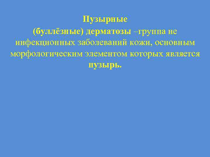Пузырные (буллёзные) дерматозы –группа не инфекционных заболеваний кожи, основным морфологическим элементом которых является пузырь.