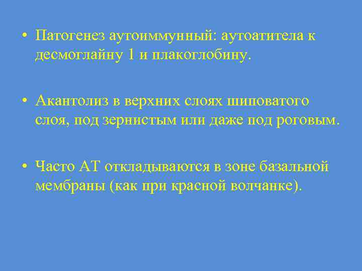 • Патогенез аутоиммунный: аутоатитела к десмоглайну 1 и плакоглобину. • Акантолиз в верхних