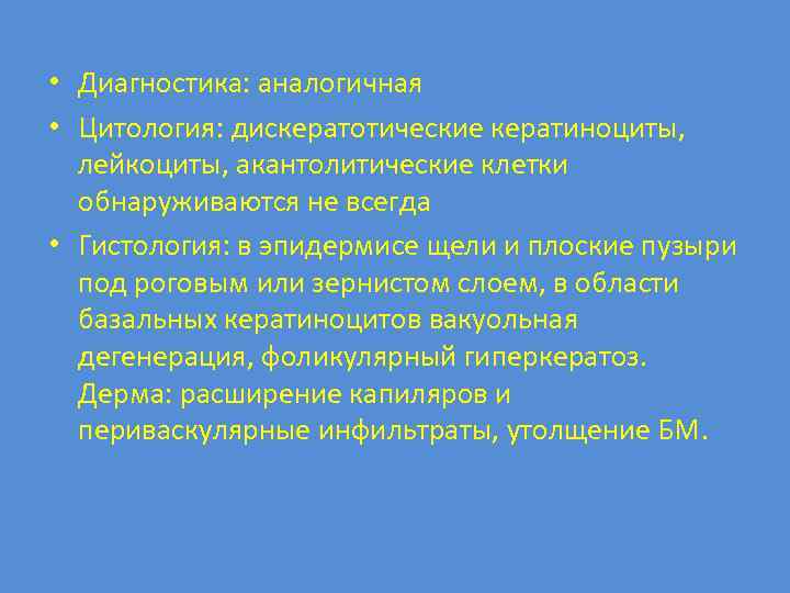  • Диагностика: аналогичная • Цитология: дискератотические кератиноциты, лейкоциты, акантолитические клетки обнаруживаются не всегда
