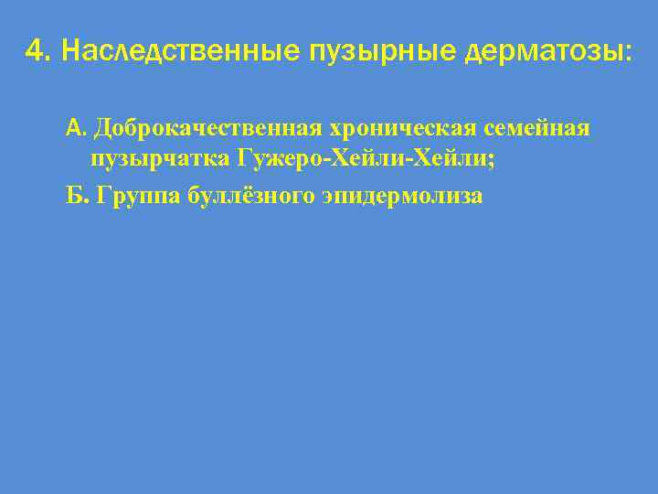 4. Наследственные пузырные дерматозы: А. Доброкачественная хроническая семейная пузырчатка Гужеро-Хейли; Б. Группа буллёзного эпидермолиза