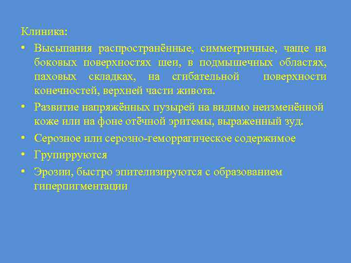 Клиника: • Высыпания распространённые, симметричные, чаще на боковых поверхностях шеи, в подмышечных областях, паховых
