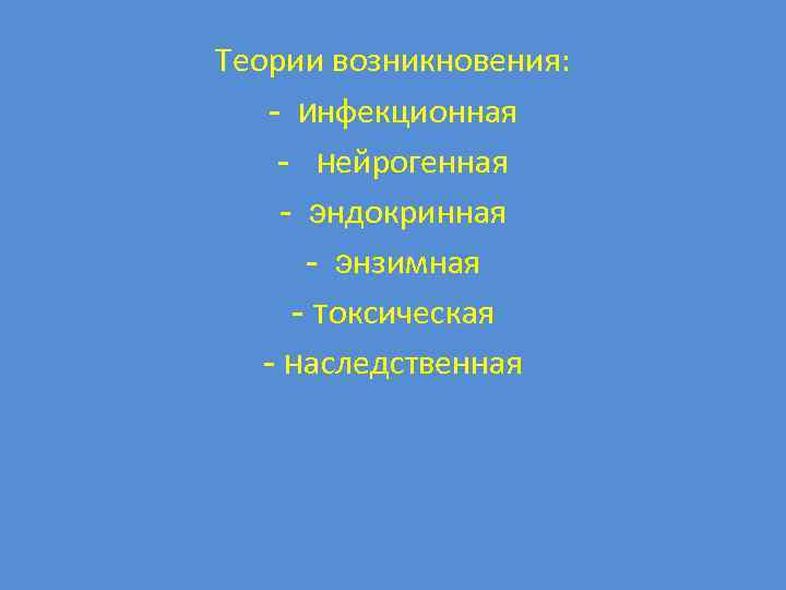 Теории возникновения: - инфекционная - нейрогенная - эндокринная - энзимная - токсическая - наследственная