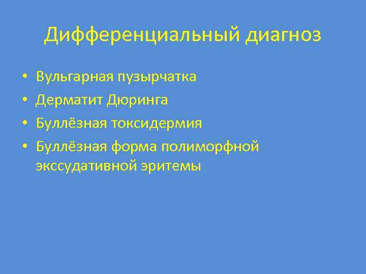 Дифференциальный диагноз • • Вульгарная пузырчатка Дерматит Дюринга Буллёзная токсидермия Буллёзная форма полиморфной экссудативной