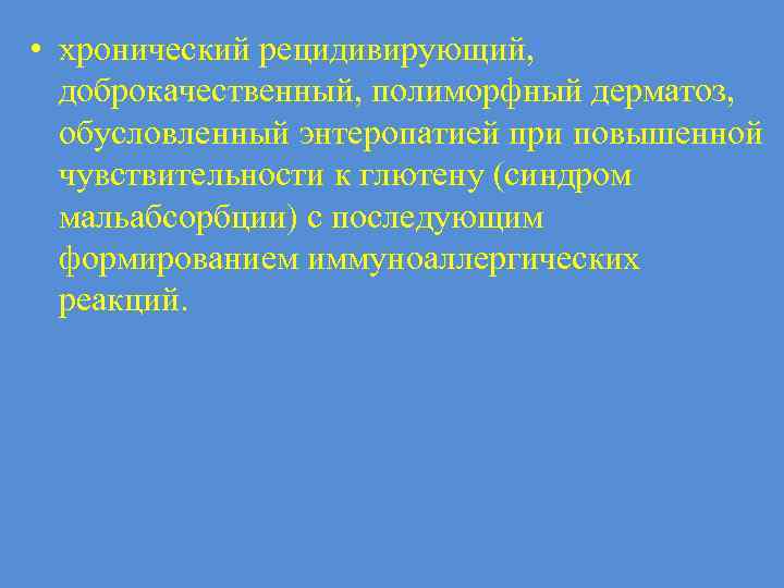  • хронический рецидивирующий, доброкачественный, полиморфный дерматоз, обусловленный энтеропатией при повышенной чувствительности к глютену