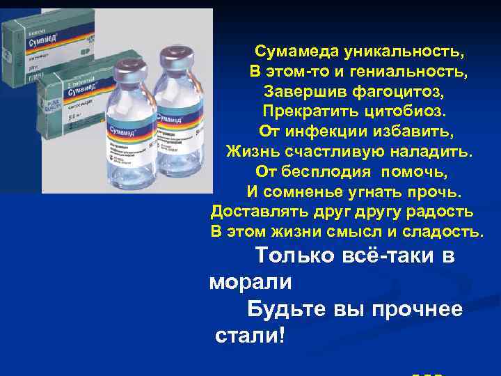  Сумамеда уникальность, В этом-то и гениальность, Завершив фагоцитоз, Прекратить цитобиоз. От инфекции избавить,