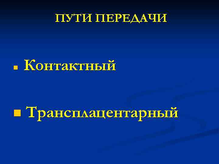 ПУТИ ПЕРЕДАЧИ n n Контактный Трансплацентарный 