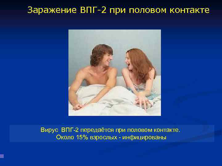 Заражение ВПГ-2 при половом контакте Вирус ВПГ-2 передаётся при половом контакте. Около 15% взрослых