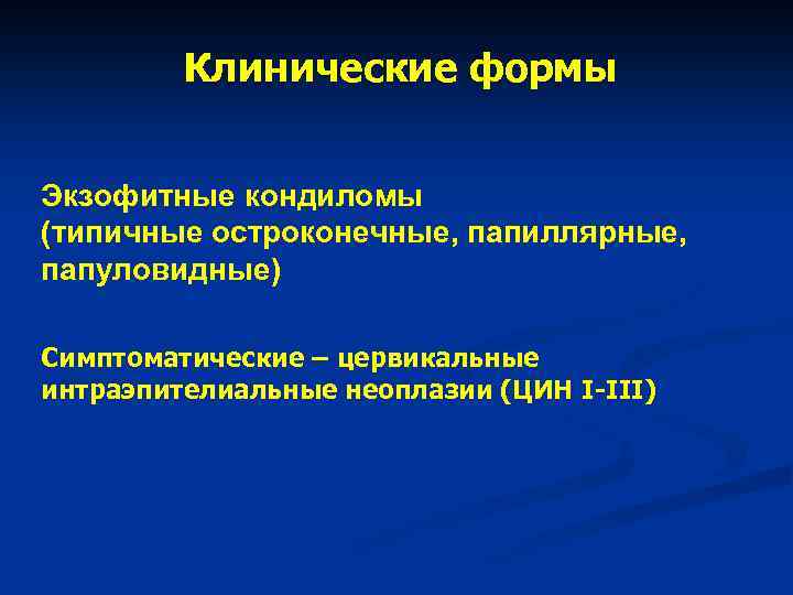 Клинические формы Экзофитные кондиломы (типичные остроконечные, папиллярные, папуловидные) Симптоматические – цервикальные интраэпителиальные неоплазии (ЦИН