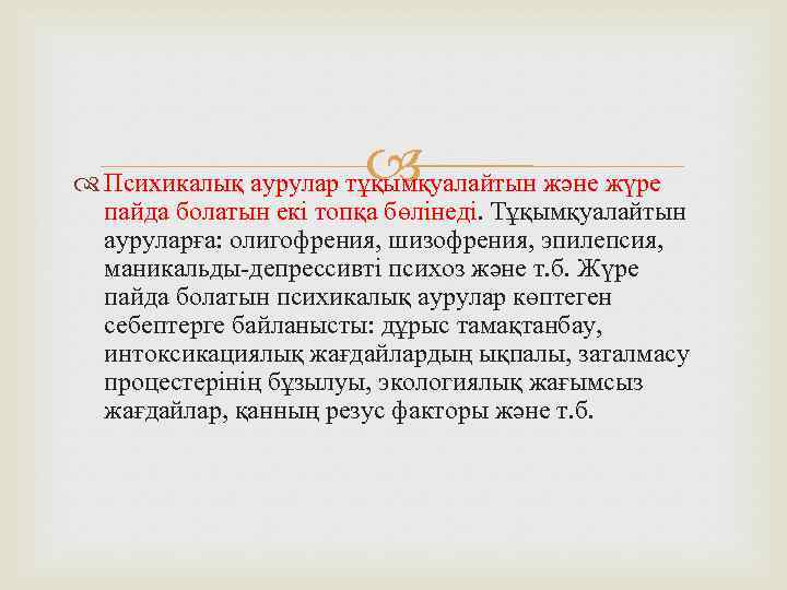  Психикалық аурулар тұқымқуалайтын және жүре пайда болатын екі топқа бөлінеді. Тұқымқуалайтын ауруларға: олигофрения,