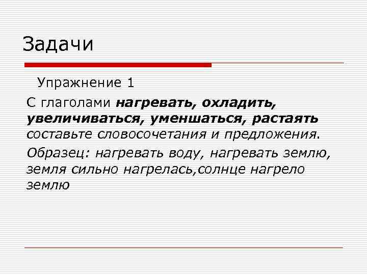 Задачи Упражнение 1 С глаголами нагревать, охладить, увеличиваться, уменшаться, растаять составьте словосочетания и предложения.