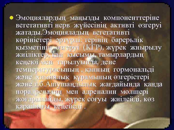 l Эмоциялардың маңызды компоненттеріне вегетативті нерв жүйесінің активті өзгеруі жатады. Эмоцияладың вегетативті көріністері әртүрлі: