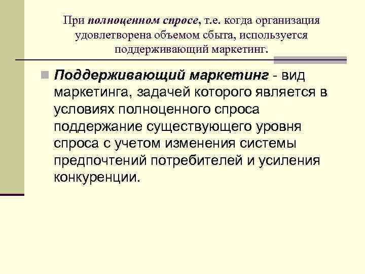 При полноценном спросе, т. е. когда организация удовлетворена объемом сбыта, используется поддерживающий маркетинг. n