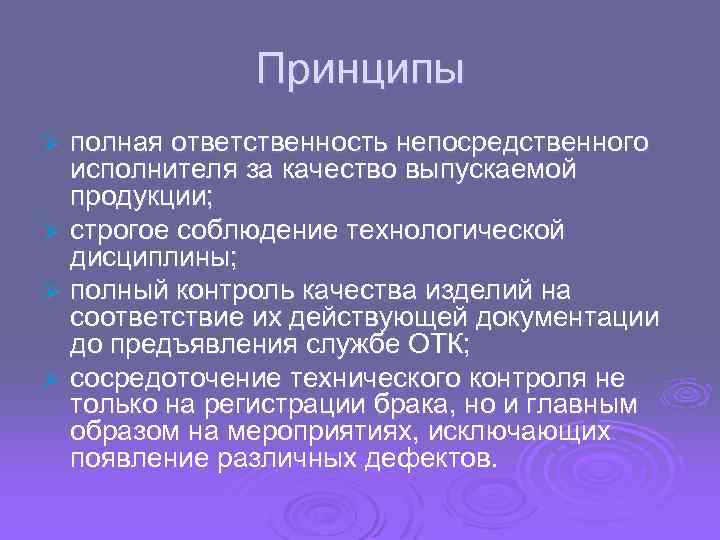 Принципы полная ответственность непосредственного исполнителя за качество выпускаемой продукции; Ø строгое соблюдение технологической дисциплины;