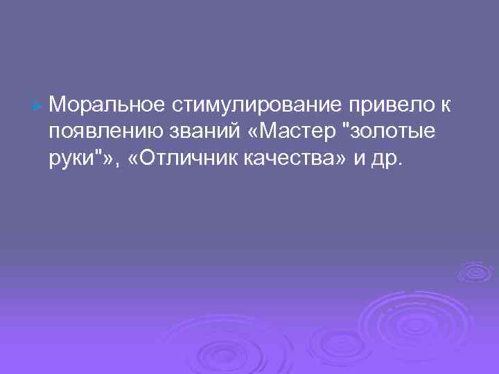 Ø Моральное стимулирование привело к появлению званий «Мастер "золотые руки"» , «Отличник качества» и
