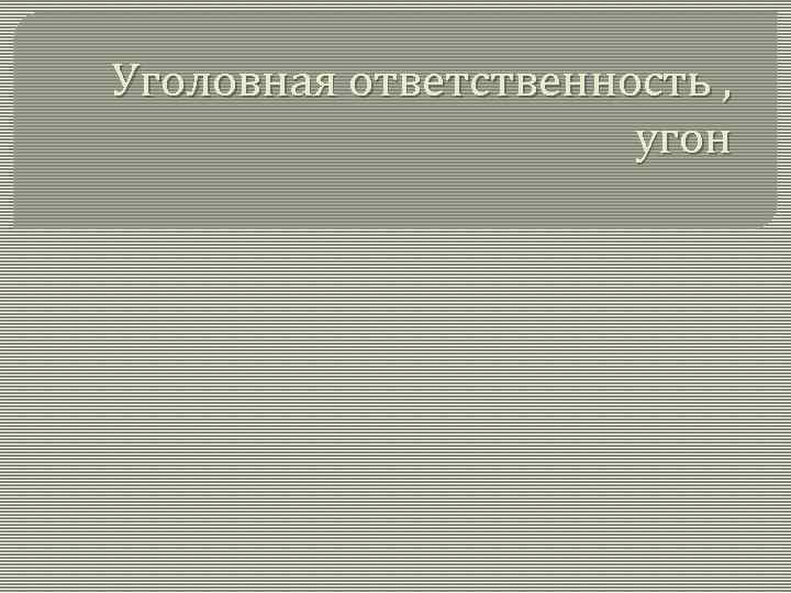Уголовная ответственность , угон 
