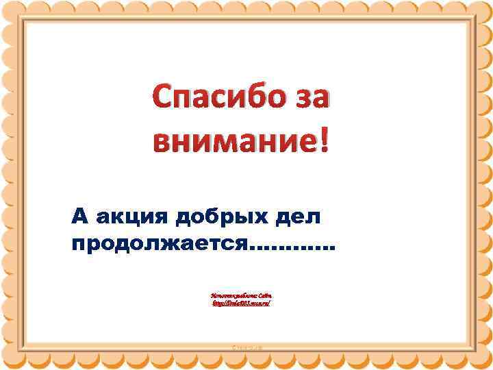 Спасибо за внимание! А акция добрых дел продолжается………… Источник шаблона: Сайт http: //linda 6035.