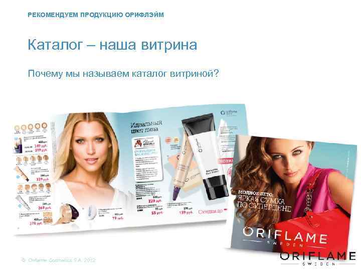 РЕКОМЕНДУЕМ ПРОДУКЦИЮ ОРИФЛЭЙМ Каталог – наша витрина Почему мы называем каталог витриной? © Oriflame