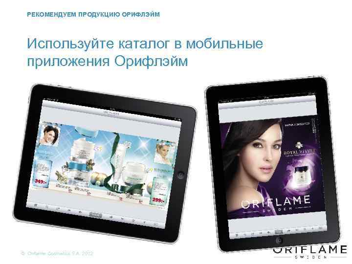 РЕКОМЕНДУЕМ ПРОДУКЦИЮ ОРИФЛЭЙМ Используйте каталог в мобильные приложения Орифлэйм Copyright © 2012 by Oriflame