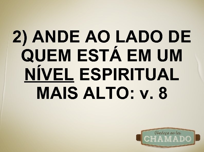 2) ANDE AO LADO DE QUEM ESTÁ EM UM NÍVEL ESPIRITUAL MAIS ALTO: v.