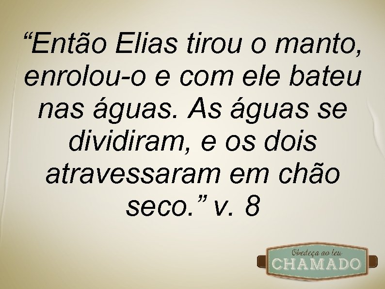 “Então Elias tirou o manto, enrolou-o e com ele bateu nas águas. As águas