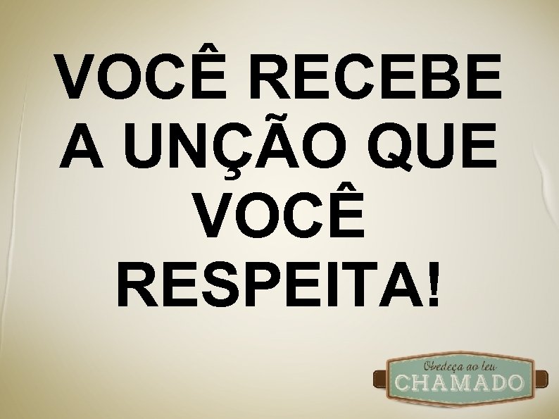VOCÊ RECEBE A UNÇÃO QUE VOCÊ RESPEITA! 