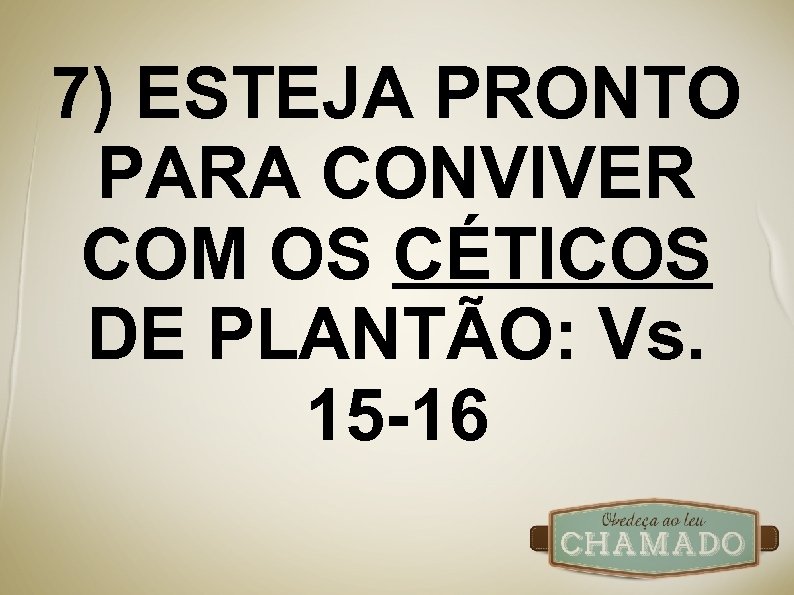7) ESTEJA PRONTO PARA CONVIVER COM OS CÉTICOS DE PLANTÃO: Vs. 15 -16 