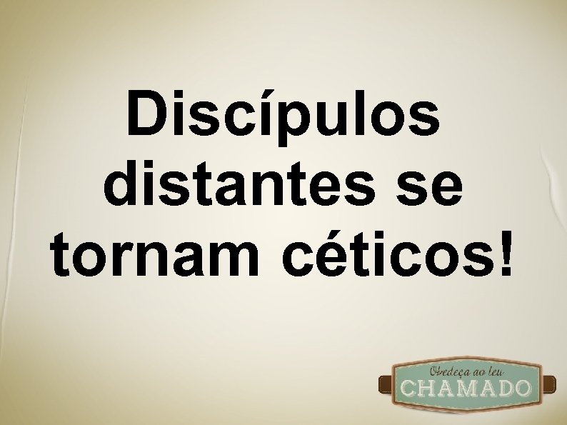 Discípulos distantes se tornam céticos! 