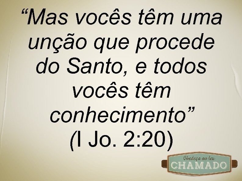 “Mas vocês têm uma unção que procede do Santo, e todos vocês têm conhecimento”
