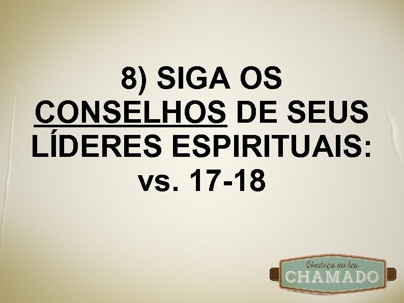 8) SIGA OS CONSELHOS DE SEUS LÍDERES ESPIRITUAIS: vs. 17 -18 