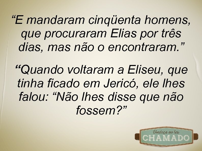 “E mandaram cinqüenta homens, que procuraram Elias por três dias, mas não o encontraram.