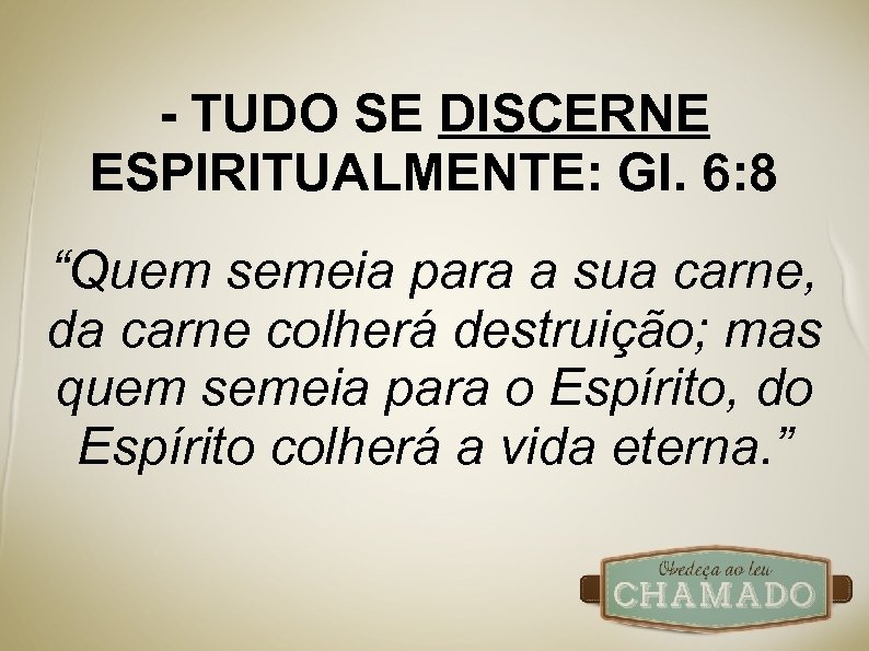 - TUDO SE DISCERNE ESPIRITUALMENTE: Gl. 6: 8 “Quem semeia para a sua carne,