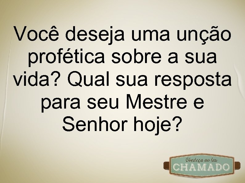 Você deseja uma unção profética sobre a sua vida? Qual sua resposta para seu