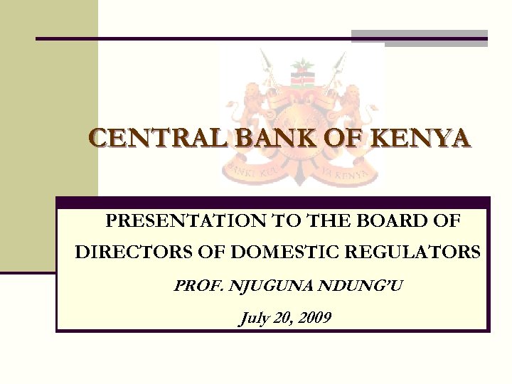 CENTRAL BANK OF KENYA PRESENTATION TO THE BOARD OF DIRECTORS OF DOMESTIC REGULATORS PROF.